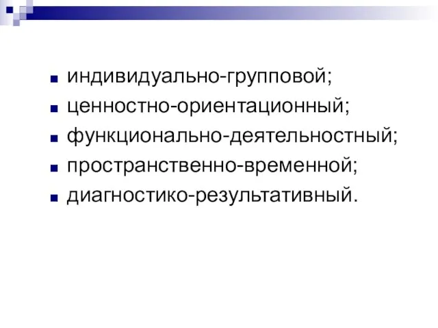 индивидуально-групповой; ценностно-ориентационный; функционально-деятельностный; пространственно-временной; диагностико-результативный.