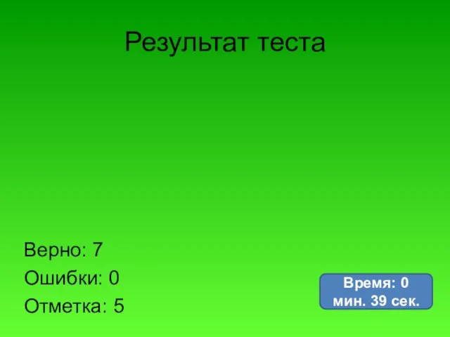 Результат теста Верно: 7 Ошибки: 0 Отметка: 5 Время: 0 мин. 39 сек.