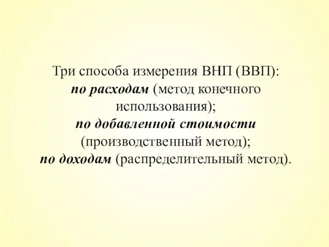 Три способа измерения ВНП (ВВП): по расходам (метод конечного использования); по