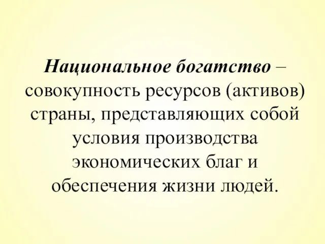 Национальное богатство – совокупность ресурсов (активов) страны, представляющих собой условия производства