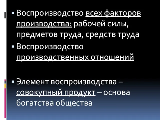 Воспроизводство всех факторов производства: рабочей силы, предметов труда, средств труда Воспроизводство