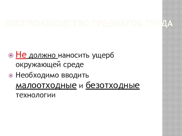 Воспроизводство предметов труда Не должно наносить ущерб окружающей среде Необходимо вводить малоотходные и безотходные технологии