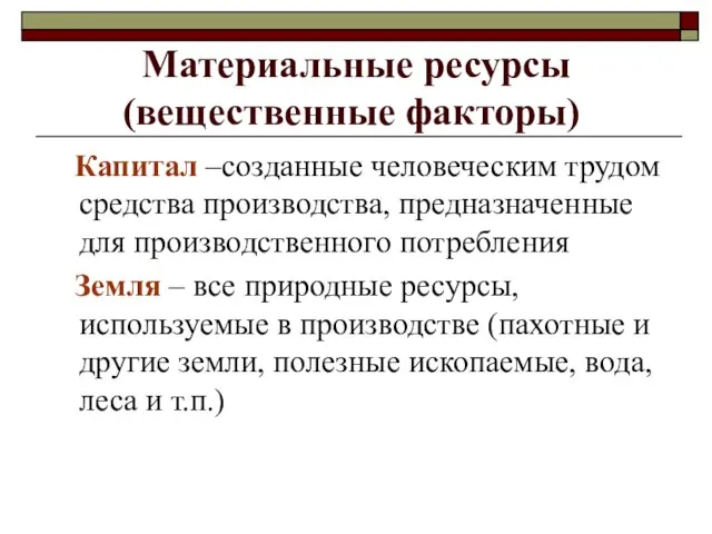 Материальные ресурсы (вещественные факторы) Капитал –созданные человеческим трудом средства производства, предназначенные