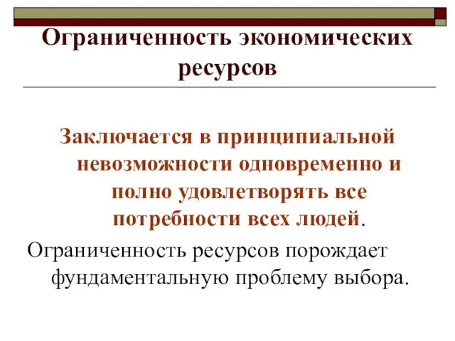 Ограниченность экономических ресурсов Заключается в принципиальной невозможности одновременно и полно удовлетворять