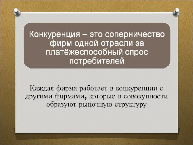 Каждая фирма работает в конкуренции с другими фирмами, которые в совокупности образуют рыночную структуру