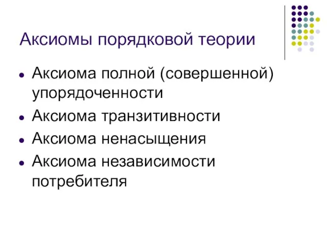 Аксиомы порядковой теории Аксиома полной (совершенной) упорядоченности Аксиома транзитивности Аксиома ненасыщения Аксиома независимости потребителя