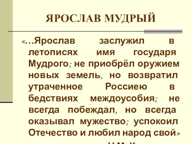 ЯРОСЛАВ МУДРЫЙ «…Ярослав заслужил в летописях имя государя Мудрого; не приобрёл