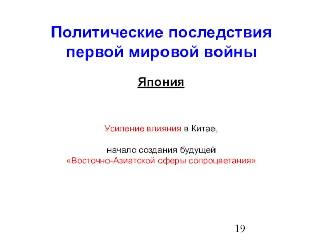 Политические последствия первой мировой войны Япония Усиление влияния в Китае, начало создания будущей «Восточно-Азиатской сферы сопроцветания»