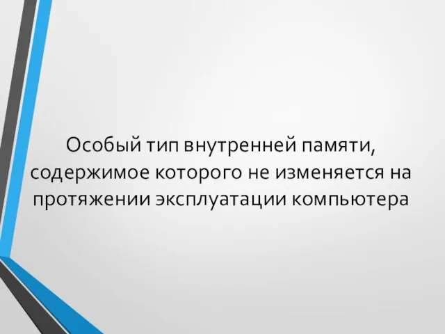 Особый тип внутренней памяти, содержимое которого не изменяется на протяжении эксплуатации компьютера