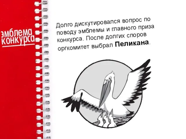 Долго дискутировался вопрос по поводу эмблемы и главного приза конкурса. После долгих споров оргкомитет выбрал Пеликана.