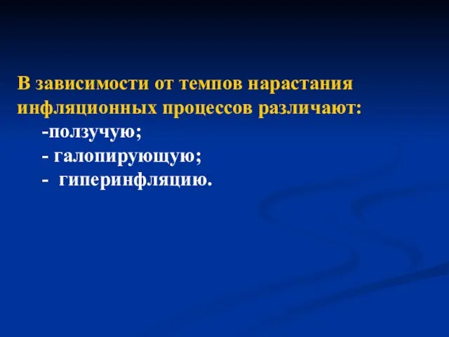 В зависимости от темпов нарастания инфляционных процессов различают: -ползучую; - галопирующую; - гиперинфляцию.