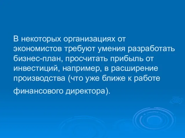 В некоторых организациях от экономистов требуют умения разработать бизнес-план, просчитать прибыль