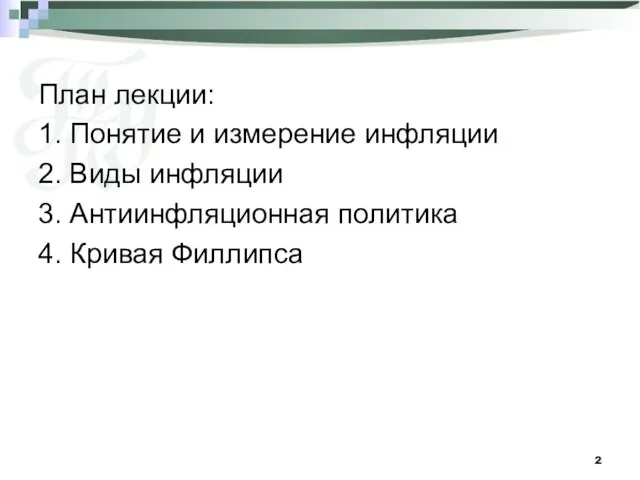 План лекции: 1. Понятие и измерение инфляции 2. Виды инфляции 3. Антиинфляционная политика 4. Кривая Филлипса