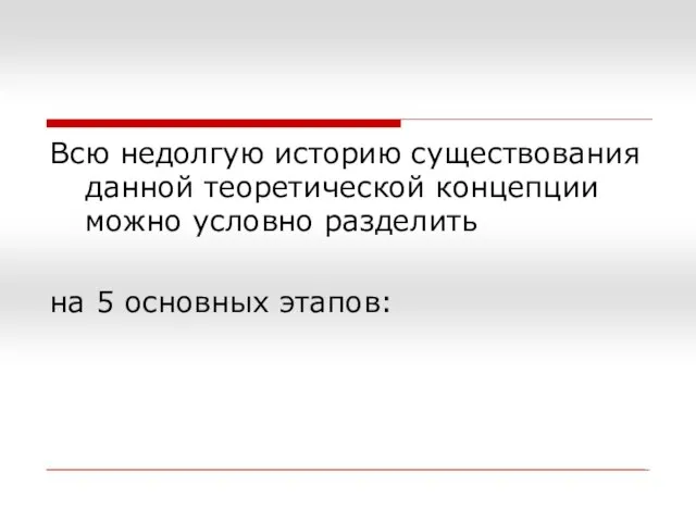 Всю недолгую историю существования данной теоретической концепции можно условно разделить на 5 основных этапов: