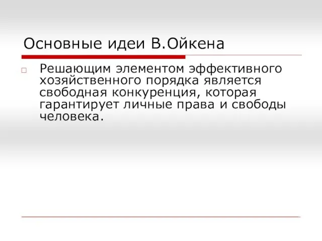 Основные идеи В.Ойкена Решающим элементом эффективного хозяйственного порядка является свободная конкуренция,