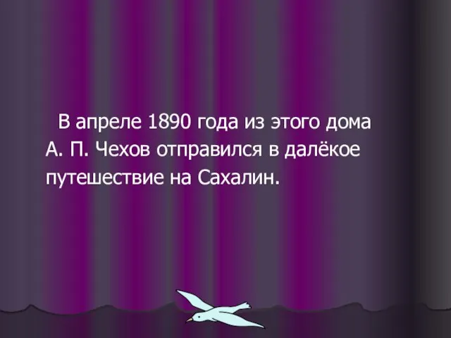 В апреле 1890 года из этого дома А. П. Чехов отправился в далёкое путешествие на Сахалин.