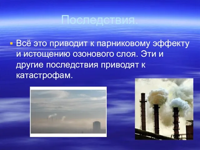 Последствия. Всё это приводит к парниковому эффекту и истощению озонового слоя.