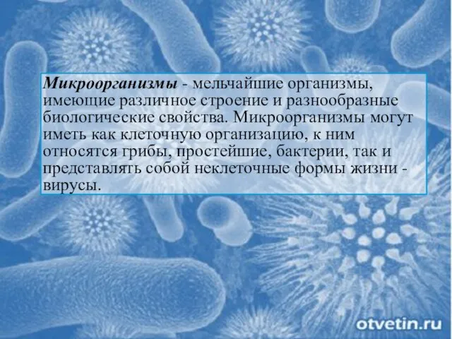 Микроорганизмы - мельчайшие организмы, имеющие различное строение и разнообразные биологические свойства.