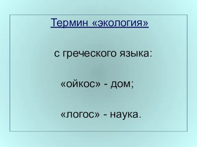 Термин «экология» с греческого языка: «ойкос» - дом; «логос» - наука.