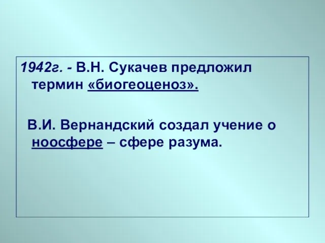 1942г. - В.Н. Сукачев предложил термин «биогеоценоз». В.И. Вернандский создал учение о ноосфере – сфере разума.