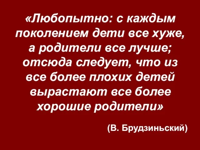 «Любопытно: с каждым поколением дети все хуже, а родители все лучше;