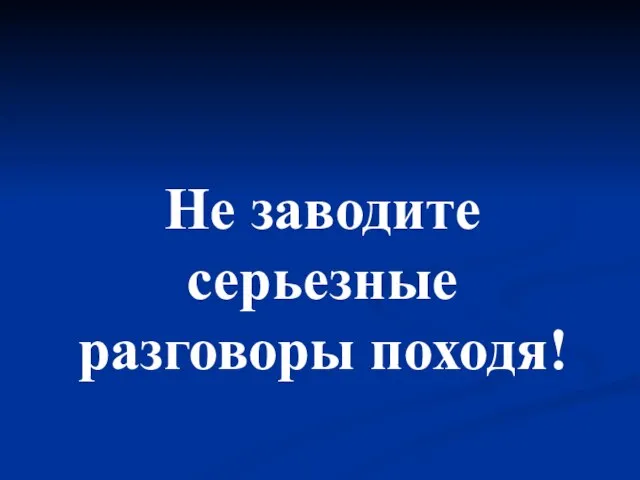 Не заводите серьезные разговоры походя!