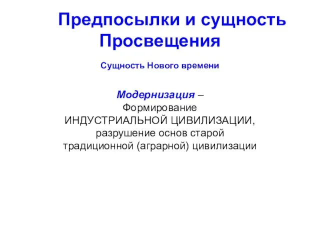 Предпосылки и сущность Просвещения Сущность Нового времени Модернизация – Формирование ИНДУСТРИАЛЬНОЙ