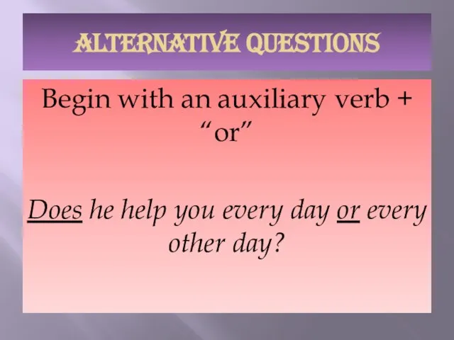 ALTERNATIVE QUESTIONS Begin with an auxiliary verb + “or” Does he