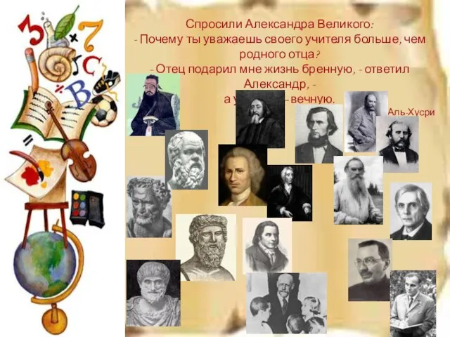 Спросили Александра Великого: - Почему ты уважаешь своего учителя больше, чем