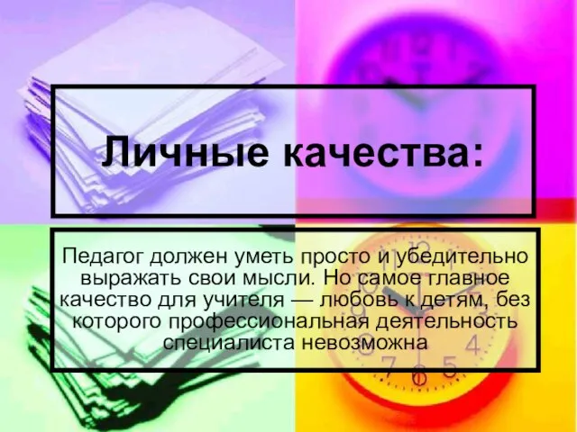 Личные качества: Педагог должен уметь просто и убедительно выражать свои мысли.