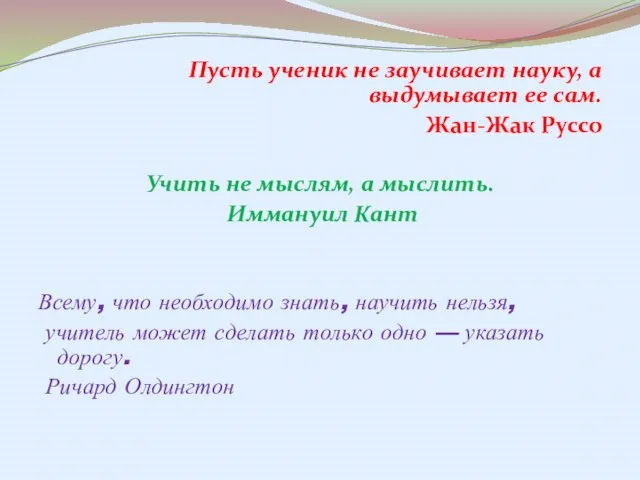 Пусть ученик не заучивает науку, а выдумывает ее сам. Жан-Жак Руссо