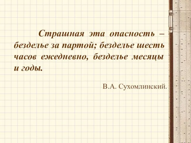 Страшная эта опасность – безделье за партой; безделье шесть часов ежедневно,