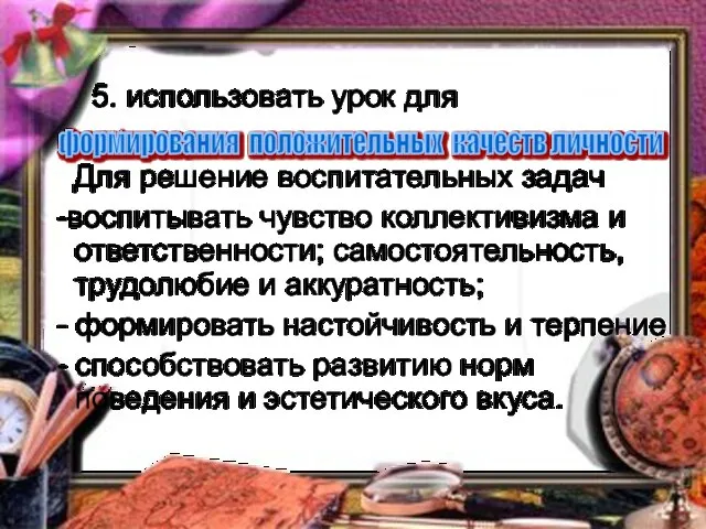 5. использовать урок для Для решение воспитательных задач -воспитывать чувство коллективизма