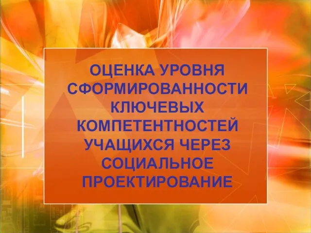 ОЦЕНКА УРОВНЯ СФОРМИРОВАННОСТИ КЛЮЧЕВЫХ КОМПЕТЕНТНОСТЕЙ УЧАЩИХСЯ ЧЕРЕЗ СОЦИАЛЬНОЕ ПРОЕКТИРОВАНИЕ