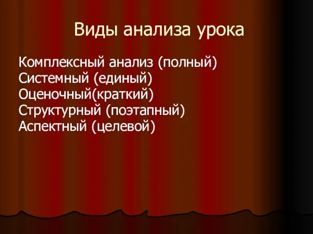 Виды анализа урока Комплексный анализ (полный) Системный (единый) Оценочный(краткий) Структурный (поэтапный) Аспектный (целевой)