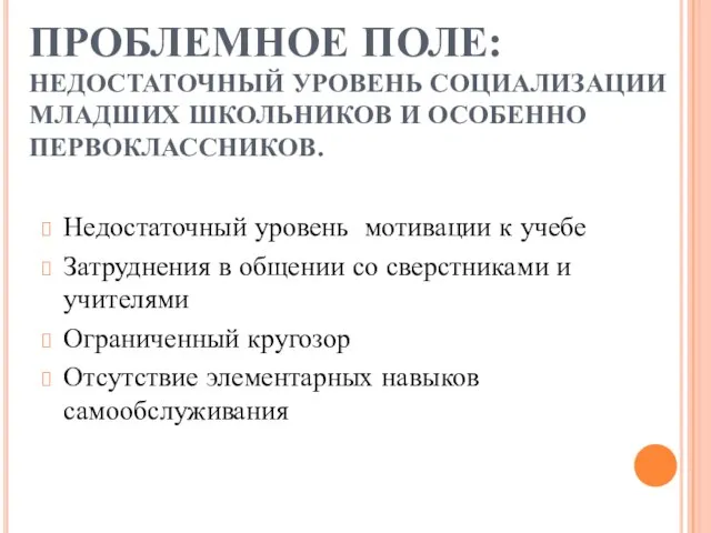 ПРОБЛЕМНОЕ ПОЛЕ: НЕДОСТАТОЧНЫЙ УРОВЕНЬ СОЦИАЛИЗАЦИИ МЛАДШИХ ШКОЛЬНИКОВ И ОСОБЕННО ПЕРВОКЛАССНИКОВ. Недостаточный