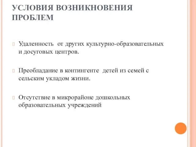 УСЛОВИЯ ВОЗНИКНОВЕНИЯ ПРОБЛЕМ Удаленность от других культурно-образовательных и досуговых центров. Преобладание