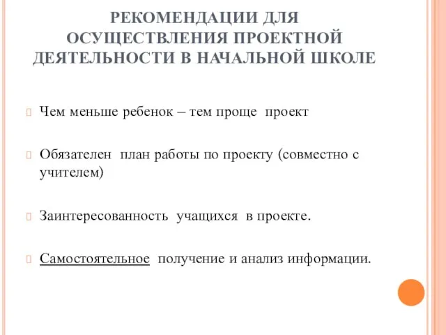 РЕКОМЕНДАЦИИ ДЛЯ ОСУЩЕСТВЛЕНИЯ ПРОЕКТНОЙ ДЕЯТЕЛЬНОСТИ В НАЧАЛЬНОЙ ШКОЛЕ Чем меньше ребенок