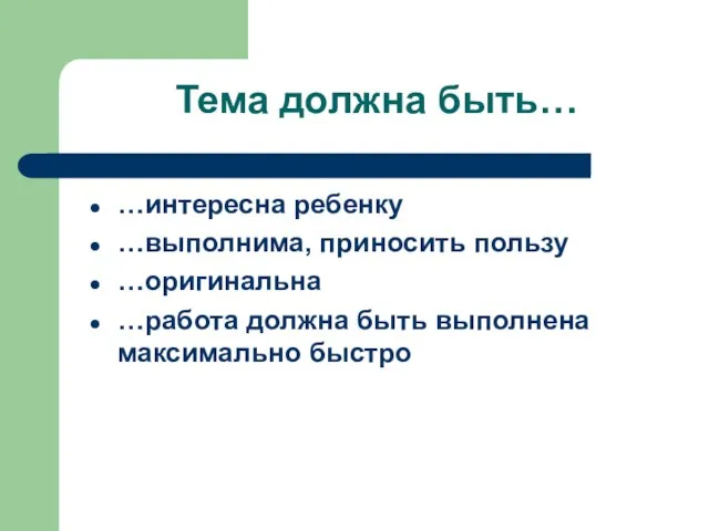 Тема должна быть… …интересна ребенку …выполнима, приносить пользу …оригинальна …работа должна быть выполнена максимально быстро