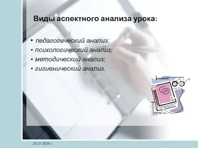 Виды аспектного анализа урока: педагогический анализ; психологический анализ; методический анализ; гигиенический анализ. 20.01.2009 г.