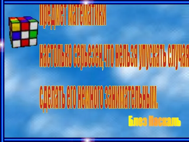 Предмет математики настолько серьезен,что нельзя упускать случая сделать его немного занимательным. Блез Паскаль