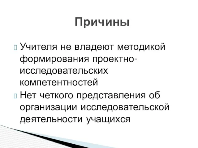 Учителя не владеют методикой формирования проектно-исследовательских компетентностей Нет четкого представления об организации исследовательской деятельности учащихся Причины