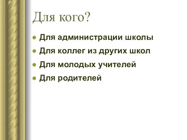 Для кого? Для администрации школы Для коллег из других школ Для молодых учителей Для родителей