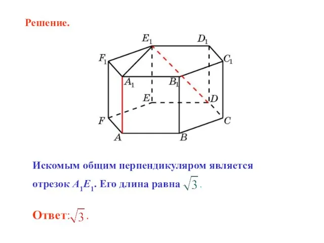 Искомым общим перпендикуляром является отрезок A1E1. Его длина равна . Решение.