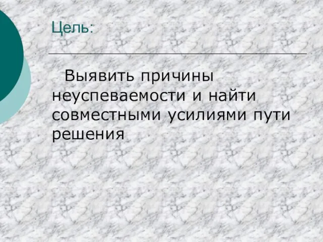 Цель: Выявить причины неуспеваемости и найти совместными усилиями пути решения