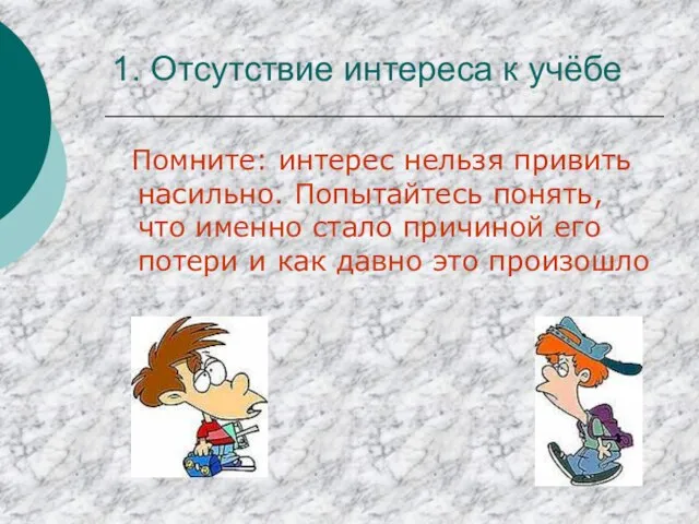 1. Отсутствие интереса к учёбе Помните: интерес нельзя привить насильно. Попытайтесь