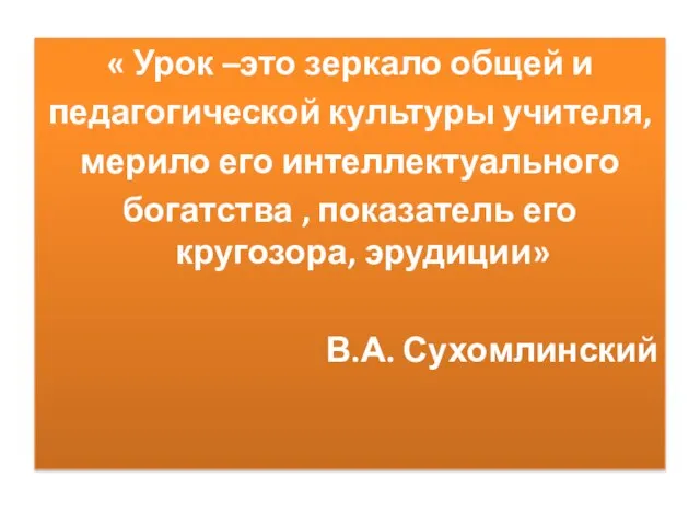 « Урок –это зеркало общей и педагогической культуры учителя, мерило его