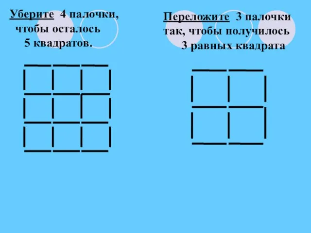 Уберите 4 палочки, чтобы осталось 5 квадратов. Переложите 3 палочки так, чтобы получилось 3 равных квадрата