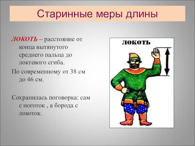 Старинные меры длины ЛОКОТЬ – расстояние от конца вытянутого среднего пальца