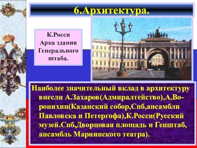 Наиболее значительный вклад в архитектуру внесли А.Захаров(Адмиралтейство),А.Во-ронихин(Казанский собор,Спб,ансамбли Павловска и Петергофа),К.Росси(Русский